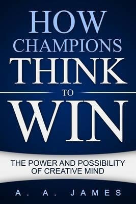 How Champions Think To Win : The Power And Possibility Of...