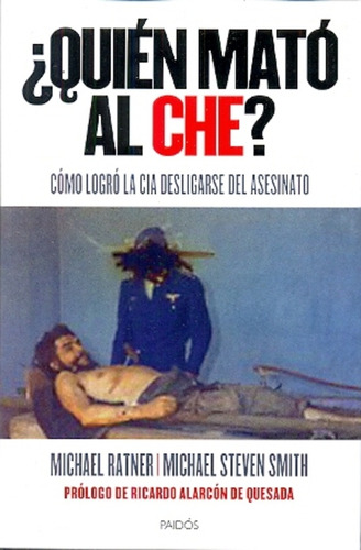 Quién Mató Al Che?: Cómo Logró La Cia Desligarse Del Asesinato, De Ratner, Smith, Bixio. Serie N/a, Vol. Volumen Unico. Editorial Paidós, Tapa Blanda, Edición 1 En Español, 2014