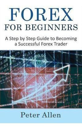 Forex For Beginners : A Step By Step Guide To Becoming A ...