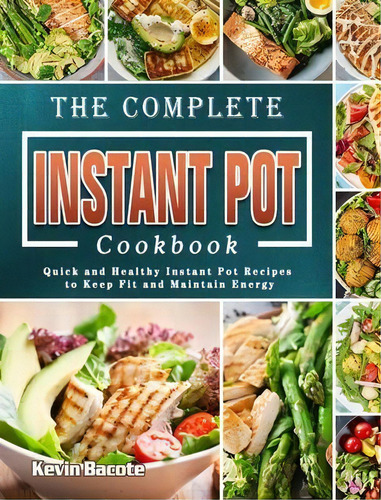 The Complete Instant Pot Cookbook : Quick And Healthy Instant Pot Recipes To Keep Fit And Maintai..., De Kevin Bacote. Editorial Tieghan Gerard, Tapa Dura En Inglés