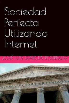 Sociedad Perfecta Utilizando Internet - Josã© Luis Garc...