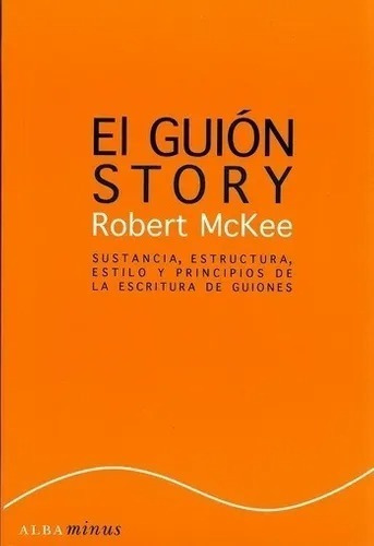 El Guión Story: Sustancia, Estructura, Estilo Y Principios de la Escritura de Guiones, de Robert Mckee. Serie 0 Editorial Alba Minus, tapa blanda, edición 1 en español, 2022