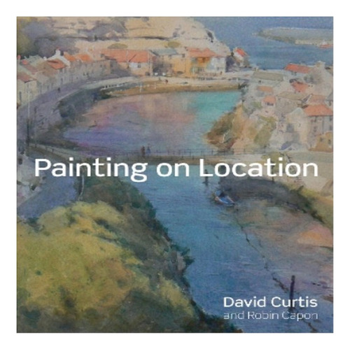 Painting On Location - David Curtis, Robin Capon. Eb8