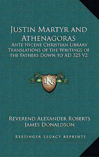 Justin Martyr And Athenagoras: Ante Nicene Christian Library Translations Of The Writings Of The ..., De Roberts, Reverend Alexander. Editorial Kessinger Pub Llc, Tapa Dura En Inglés