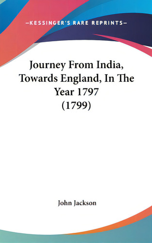 Journey From India, Towards England, In The Year 1797 (1799), De Jackson, John. Editorial Kessinger Pub Llc, Tapa Dura En Inglés
