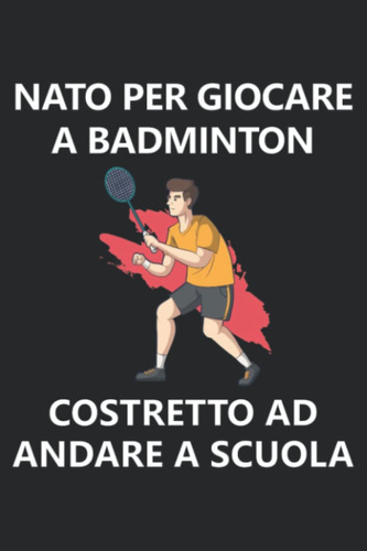 Libro: Nato Per Giocare A Badminton Costretto Ad Andare A Sc