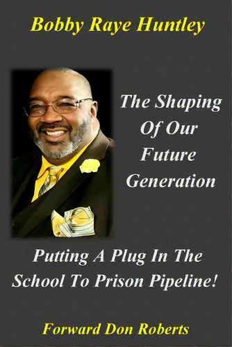 The Shaping Of Our Future Generation, Putting A Plug In The School To Prison Pipeline!, De Huntley, Bobby. Editorial Lightning Source Inc, Tapa Blanda En Inglés