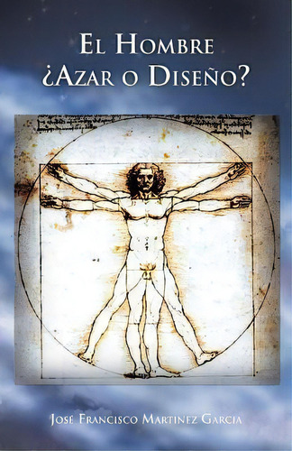 El Hombre Azar O Diseno?, De Jos Francisco Martinez Garcia. Editorial Palibrio, Tapa Blanda En Español