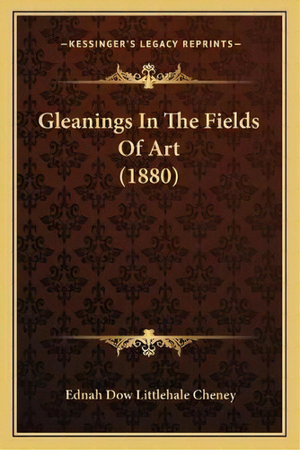 Gleanings In The Fields Of Art (1880), De Ednah Dow Littlehale Cheney. Editorial Kessinger Publishing, Tapa Blanda En Inglés