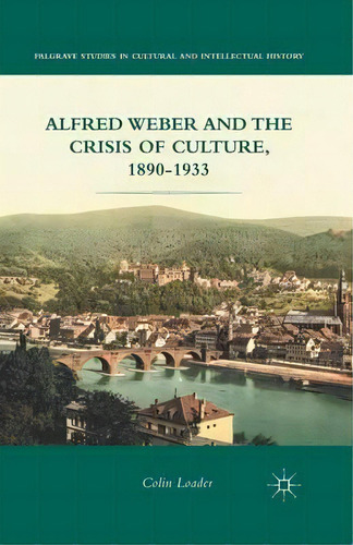 Alfred Weber And The Crisis Of Culture, 1890-1933, De C. Loader. Editorial Palgrave Macmillan, Tapa Blanda En Inglés