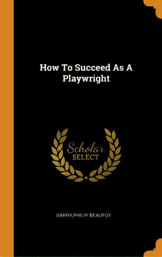 How To Succeed As A Playwright, De Barry, Philip Beaufoy. Editorial Franklin Classics, Tapa Dura En Inglés