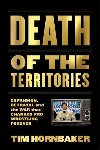 Death Of The Territories : Expansion, Betrayal And The War That Changed Pro Wrestling Forever, De Tim Hornbaker. Editorial Ecw Press,canada, Tapa Blanda En Inglés