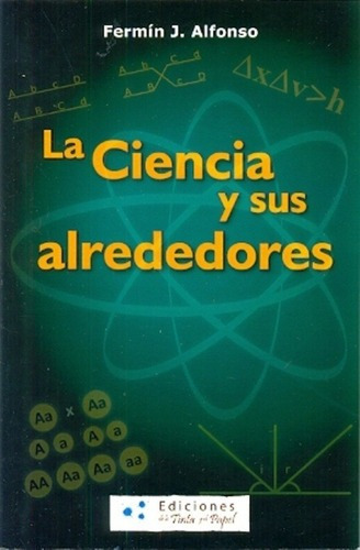 La Ciencia Y Sus Alrededores - Alfonso, Fermin, de ALFONSO, FERMIN. Editorial EDICIONES DE LA TINTA Y EL PAPEL en español