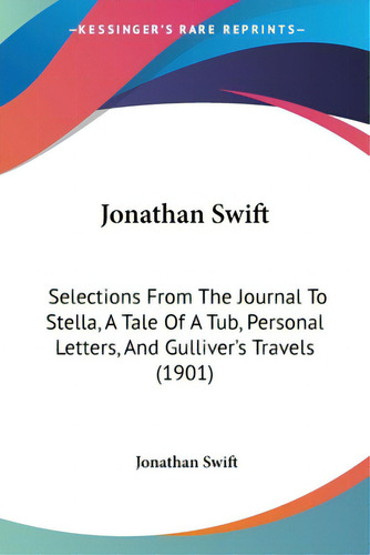 Jonathan Swift: Selections From The Journal To Stella, A Tale Of A Tub, Personal Letters, And Gul..., De Swift, Jonathan. Editorial Kessinger Pub Llc, Tapa Blanda En Inglés