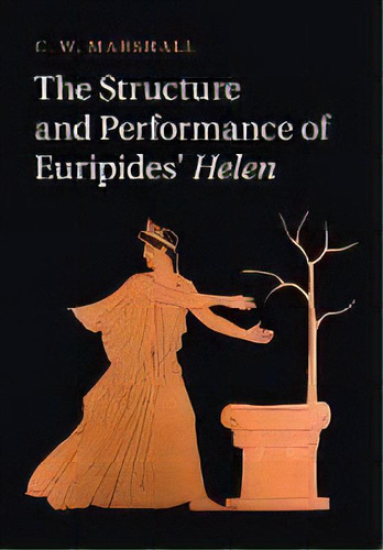 The Structure And Performance Of Euripides' Helen, De C. W. Marshall. Editorial Cambridge University Press, Tapa Blanda En Inglés