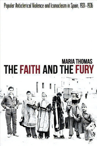 Faith And The Fury : Popular Anticlerical Violence & Iconoclasm In Spain, 1931-1936, De Maria Thomas. Editorial Sussex Academic Press, Tapa Dura En Inglés