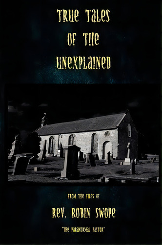 True Tales Of The Unexplained, De Rev Robin S Swope. Editorial Createspace Independent Publishing Platform, Tapa Blanda En Inglés
