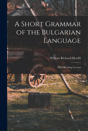 A Short Grammar Of The Bulgarian Language: With Reading Lessons, De Morfill, William Richard 1834-1909. Editorial Legare Street Pr, Tapa Blanda En Inglés