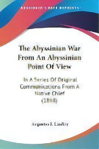 The Abyssinian War From An Abyssinian Point Of View : In A Series Of Original Communications From..., De Augustus F Lindley. Editorial Kessinger Publishing, Tapa Blanda En Inglés