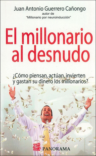 El Millonario Al Desnudo: ¿cómo Piensan, Actúan, Invierten Y Gastan Su Dinero Los Millonarios?, De Juan Antonio Guerrero Cañongo., Vol. 1. Editorial Panorama, Tapa Pasta Blanda En Español