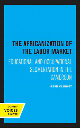 The Africanization Of The Labor Market: Educational And Occupational Segmentations In The Cameroun, De Clignet, Remi. Editorial Univ Of California Pr, Tapa Dura En Inglés