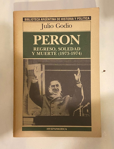 Julio Godio Peron Regreso, Soledad Y Muerte 1973-1974