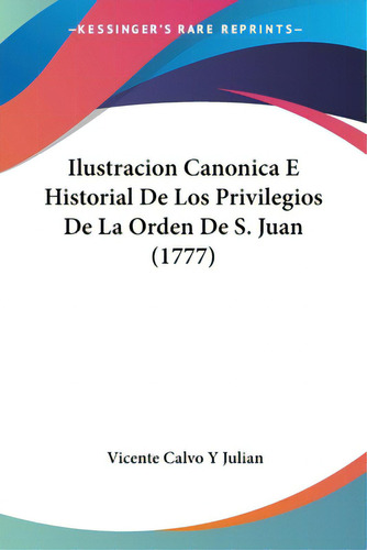 Ilustracion Canonica E Historial De Los Privilegios De La Orden De S. Juan (1777), De Julian, Vicente Calvo Y.. Editorial Kessinger Pub Llc, Tapa Blanda En Español