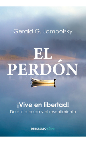 El Perdon: ¡vive En Libertad! Deja Ir La Culpa Y El Resentimiento, De Gerald G. Jampolsky., Vol. 1.0. Editorial Debolsillo, Tapa Blanda, Edición 1.0 En Español, 2024