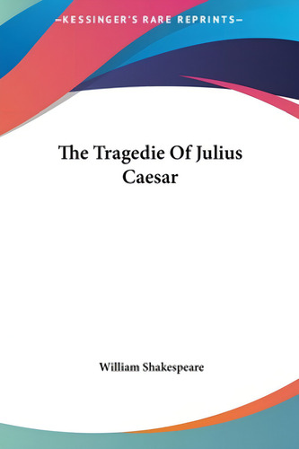 The Tragedie Of Julius Caesar, De Shakespeare, William. Kessinger's Rare Reprints, Vol. 1. Editorial Kessinger Pub Llc, Tapa Dura En Inglés