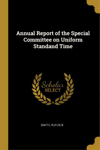 Annual Report Of The Special Committee On Uniform Standand Time, De B, Smith Rufus. Editorial Wentworth Pr, Tapa Blanda En Inglés