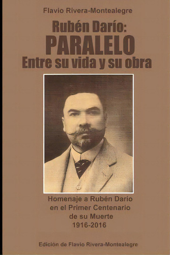 Ruben Dario: Paralelo Entre Su Vida Y Su Obra: Homenaje A Ruben Dario En El Primer Centenario De ..., De Rivera-montealegre, Flavio. Editorial Createspace, Tapa Blanda En Español