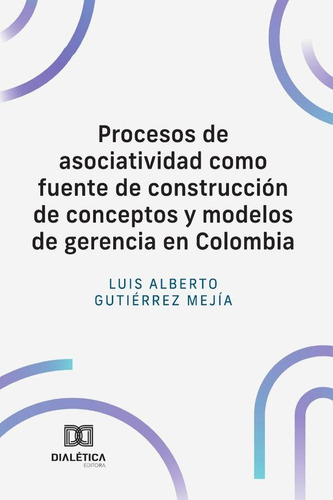Procesos De Asociatividad Como Fuente De Construcción De Conceptos Y Modelos De Gerencia En Colombia, De Luis Alberto Gutiérrez Mejía. Editorial Dialética, Tapa Blanda En Español, 2024