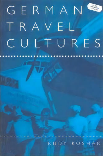 German Travel Cultures, De Rudy J. Koshar. Editorial Bloomsbury Publishing Plc, Tapa Blanda En Inglés