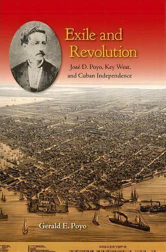 Exile And Revolution : Jose D. Poyo, Key West, And Cuban In, De Gerald E. Poyo. Editorial University Press Of Florida En Inglés