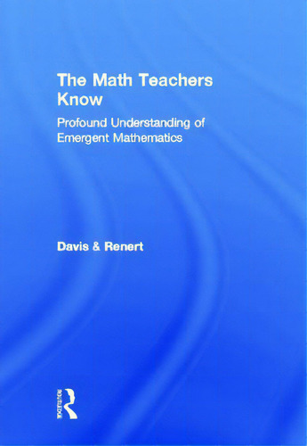 The Math Teachers Know: Profound Understanding Of Emergent Mathematics, De Davis, Brent., Vol. 1. Editorial Routledge, Tapa Dura En Inglés