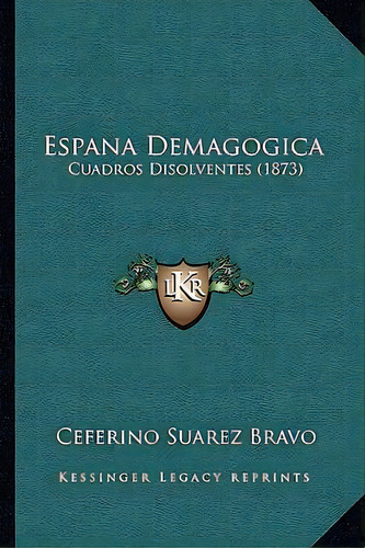Espana Demagogica : Cuadros Disolventes (1873), De Ceferino Suarez Bravo., Vol. 1. Editorial Kessinger Legacy Reprints, Tapa Dura En Español