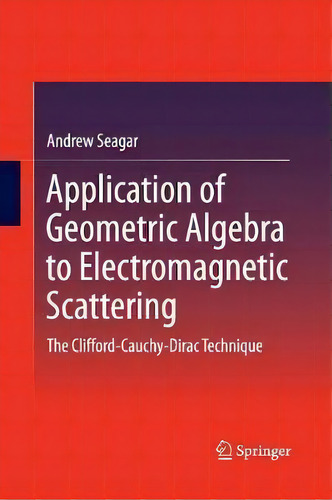 Application Of Geometric Algebra To Electromagnetic Scattering : The Clifford-cauchy-dirac Technique, De Andrew Seagar. Editorial Springer Verlag, Singapore, Tapa Blanda En Inglés