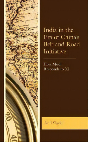 India In The Era Of China's Belt And Road Initiative : How Modi Responds To Xi, De Anil Sigdel. Editorial Rowman & Littlefield, Tapa Dura En Inglés