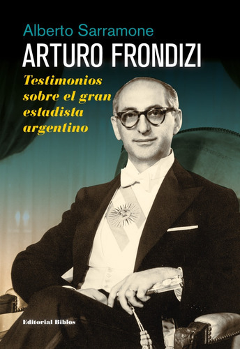 Arturo Frondizi. Testimonios Sobre El Gran Estadista Argentino, De Sarramone, Alberto. Editorial Biblos, Tapa Blanda En Español, 2016