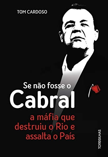 Livro Se Nao Fosse O Cabral A Mafia Que Destruiu O Rio E Assalta O Pais - Tom Cardoso [2018]