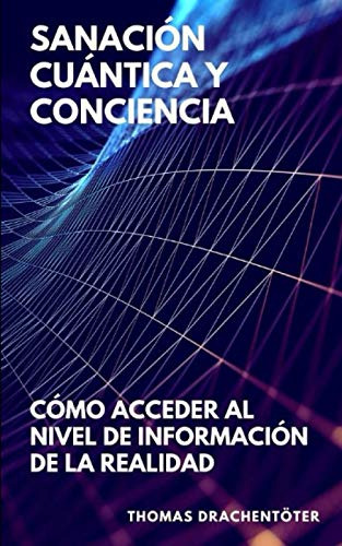 Sanacion Cuantica Y Conciencia: Como Acceder Al Nivel De Inf