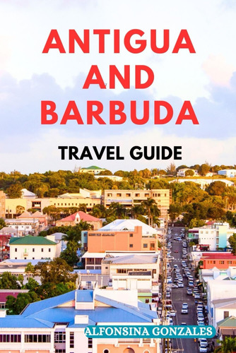 Libro: Antigua And Barbuda Travel 2024: Explore The Dynamic