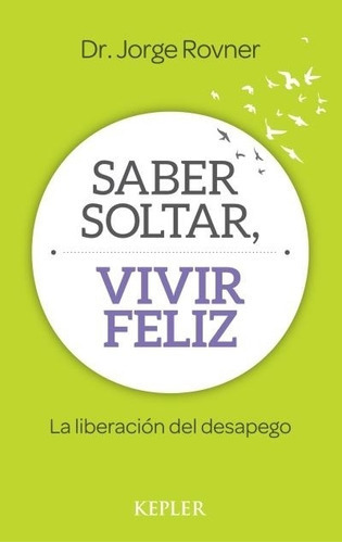 Saber Soltar, Vivir Feliz - Jorge Rovner, De Rovner, Jorge. Editorial Kepler, Tapa Blanda En Español, 2016