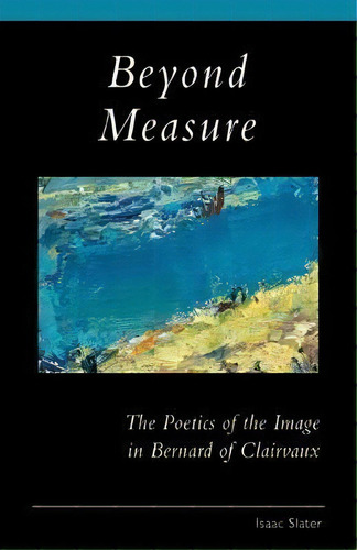Beyond Measure : The Poetics Of The Image In Bernard Of Clairvaux, De Ocso Isaac Slater. Editorial Liturgical Press, Tapa Blanda En Inglés