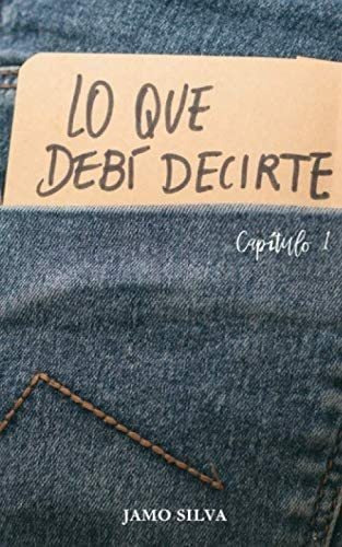 Libro: Lo Que Debí Decirte: Capítulo 1 (spanish Edition)