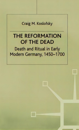 The Reformation Of The Dead: Death And Ritual In Early Modern Germany, C.1450-1700, De Koslofsky, C.. Editorial Springer Nature, Tapa Dura En Inglés