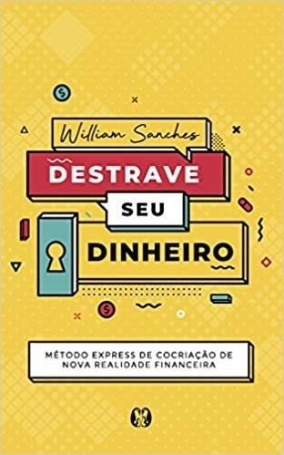 Livro Destrave Seu Dinheiro: Método Express De Cocriação De Nova Realidade Financeira - William Sanches [2021]