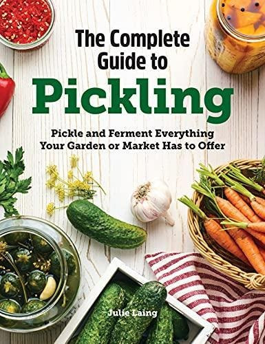 The Complete Guide To Pickling: Pickle And Ferment Everythin