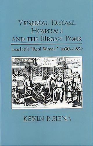 Venereal Disease, Hospitals And The Urban Poor - London`s  Foul Wards,  1600-1800, De Kevin Patrick Siena. Editorial Boydell & Brewer Ltd, Tapa Blanda En Inglés