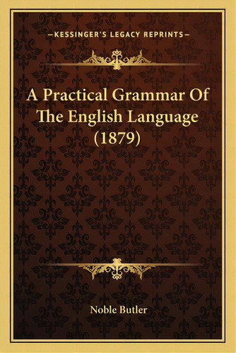 A Practical Grammar Of The English Language (1879), De Butler, Noble. Editorial Kessinger Pub Llc, Tapa Blanda En Inglés